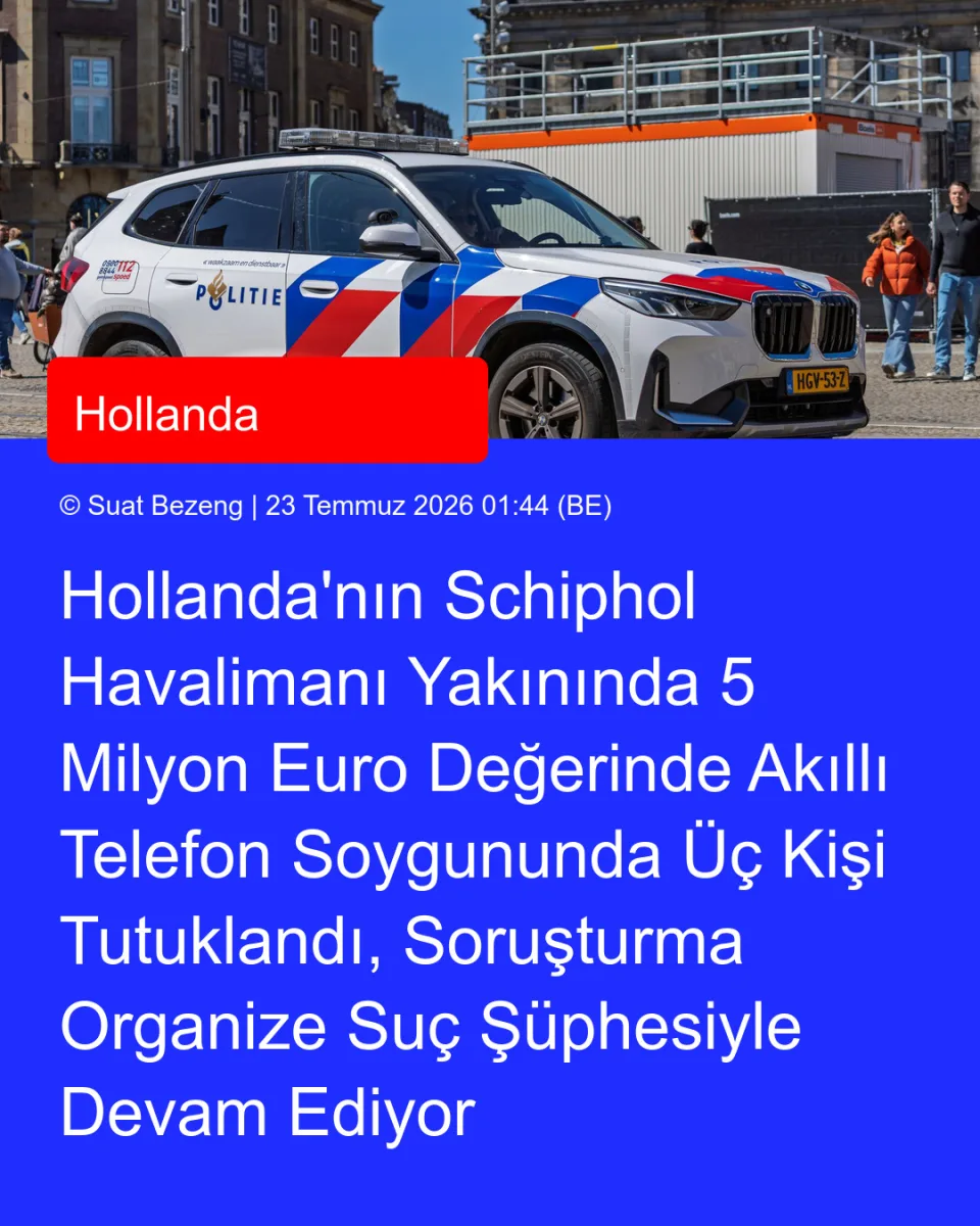 Hollanda'nın Schiphol Havalimanı Yakınında 5 Milyon Euro Değerinde Akıllı Telefon Soygununda Üç Kişi Tutuklandı, Soruşturma Organize Suç Şüphesiyle Devam Ediyor