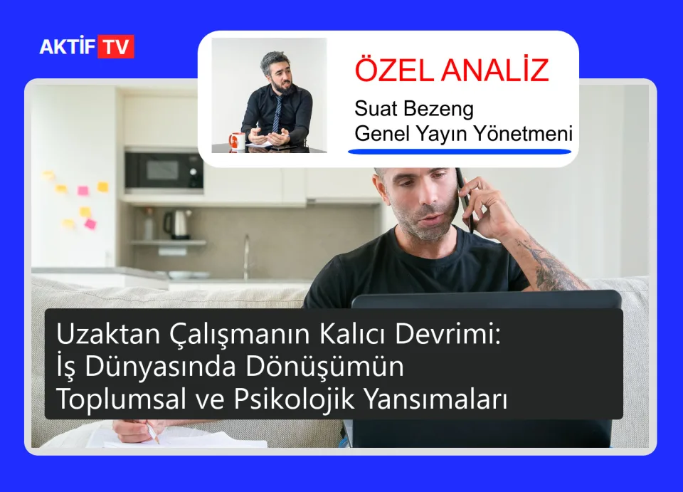 Uzaktan Çalışmanın Kalıcı Devrimi: İş Dünyasında Dönüşümün Toplumsal ve Psikolojik Yansımaları