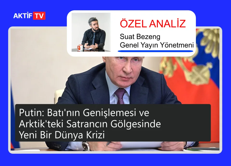 Putin: Batı'nın Genişlemesi ve Arktik'teki Satrancın Gölgesinde Yeni Bir Dünya Krizi