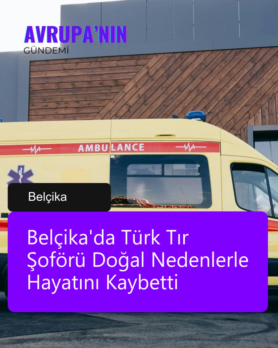 Belçika'da Türk Tır Şoförü Doğal Nedenlerle Hayatını Kaybetti