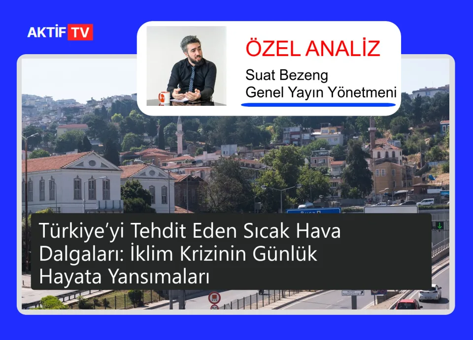 Türkiye’yi Tehdit Eden Sıcak Hava Dalgaları: İklim Krizinin Günlük Hayata Yansımaları